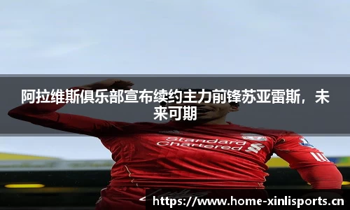 阿拉维斯俱乐部宣布续约主力前锋苏亚雷斯，未来可期